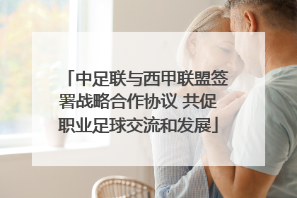 中足联与西甲联盟签署战略合作协议 共促职业足球交流和发展