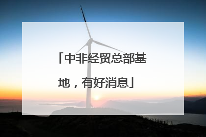 中非经贸总部基地，有好消息