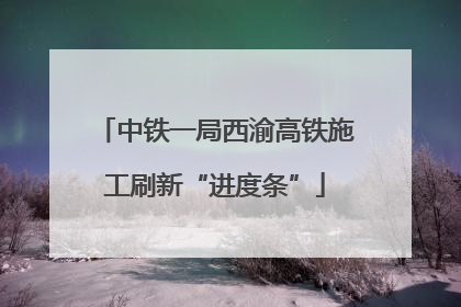 中铁一局西渝高铁施工刷新“进度条”