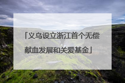 义乌设立浙江首个无偿献血发展和关爱基金