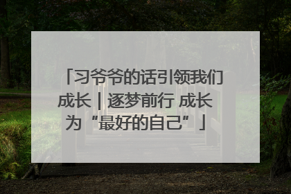 习爷爷的话引领我们成长｜逐梦前行 成长为“最好的自己”