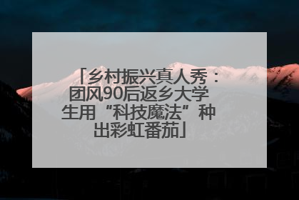 乡村振兴真人秀：团风90后返乡大学生用“科技魔法”种出彩虹番茄