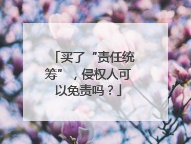 买了“责任统筹”，侵权人可以免责吗？