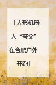 人形机器人“夸父”在合肥户外开跑