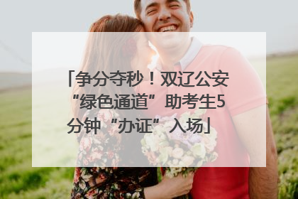 争分夺秒！双辽公安“绿色通道”助考生5分钟“办证”入场