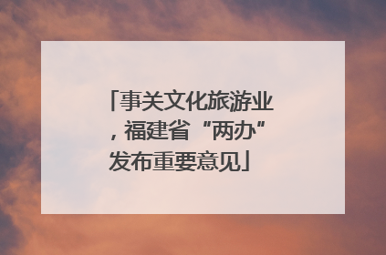 事关文化旅游业，福建省“两办”发布重要意见