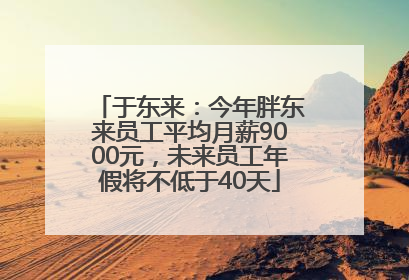 于东来：今年胖东来员工平均月薪9000元，未来员工年假将不低于40天