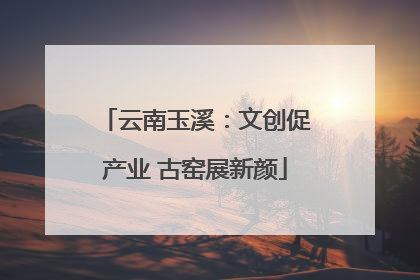 云南玉溪：文创促产业 古窑展新颜