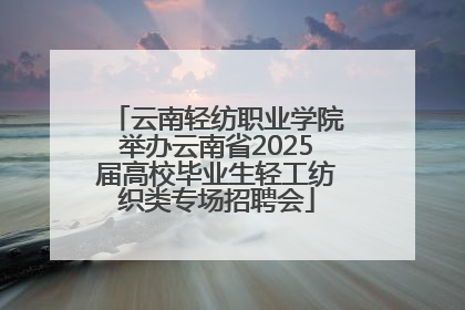 云南轻纺职业学院举办云南省2025届高校毕业生轻工纺织类专场招聘会