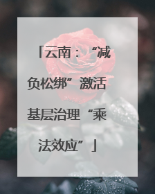云南：“减负松绑”激活基层治理“乘法效应”