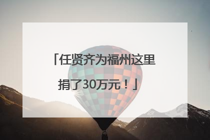 任贤齐为福州这里捐了30万元！