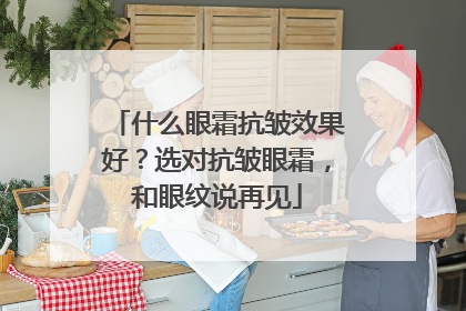 什么眼霜抗皱效果好？选对抗皱眼霜，和眼纹说再见