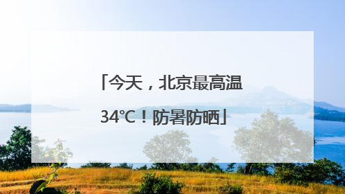 今天，北京最高温34℃！防暑防晒