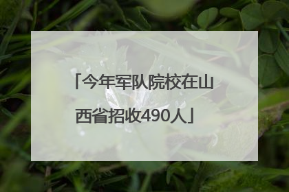 今年军队院校在山西省招收490人