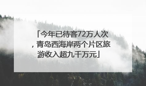今年已待客72万人次，青岛西海岸两个片区旅游收入超九千万元