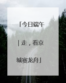 今日端午｜走，看京城赛龙舟