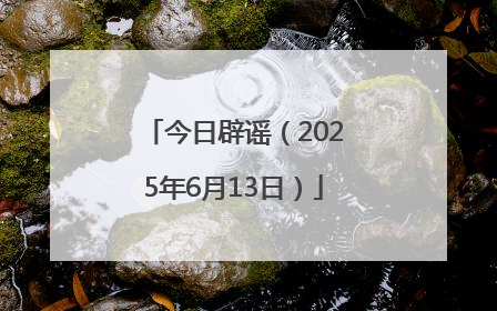 今日辟谣（2025年6月13日）