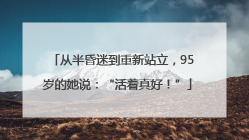 从半昏迷到重新站立，95岁的她说：“活着真好！”