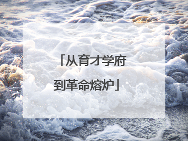 从育才学府到革命熔炉