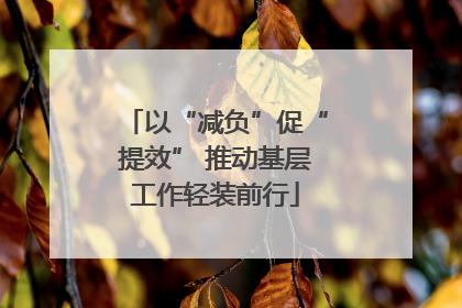 以“减负”促“提效” 推动基层工作轻装前行