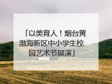 以美育人！烟台黄渤海新区中小学生校园艺术节展演