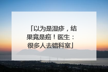 以为是湿疹，结果竟是癌！医生：很多人去错科室