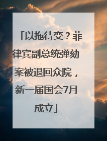 以拖待变？菲律宾副总统弹劾案被退回众院，新一届国会7月成立