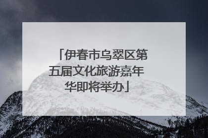 伊春市乌翠区第五届文化旅游嘉年华即将举办