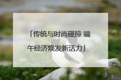 传统与时尚碰撞 端午经济焕发新活力