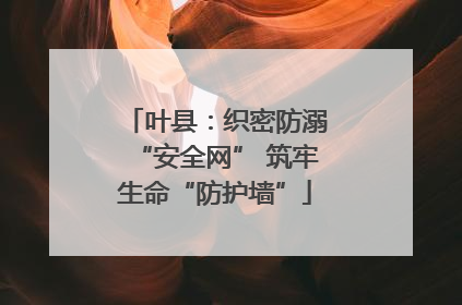 叶县：织密防溺“安全网” 筑牢生命“防护墙”