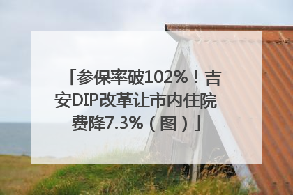 参保率破102%！吉安DIP改革让市内住院费降7.3%（图）