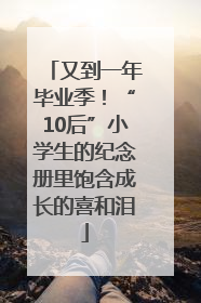 又到一年毕业季！“10后”小学生的纪念册里饱含成长的喜和泪