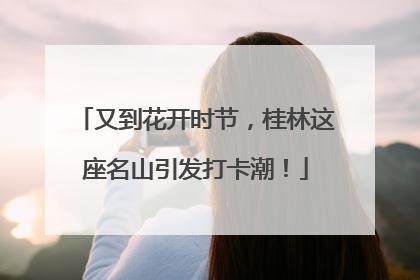 又到花开时节，桂林这座名山引发打卡潮！