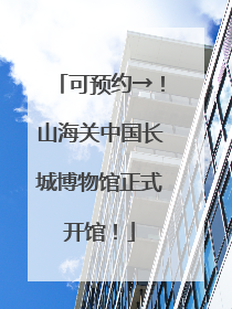 可预约→！山海关中国长城博物馆正式开馆！