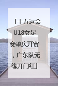 十五运会U18女足赛肇庆开赛，广东队无缘开门红