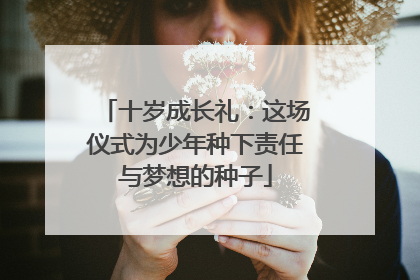十岁成长礼：这场仪式为少年种下责任与梦想的种子