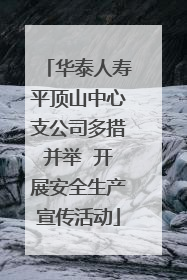 华泰人寿平顶山中心支公司多措并举  开展安全生产宣传活动