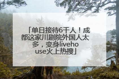 单日接待6千人！成都这家川剧院外国人太多，变身livehouse火上热搜