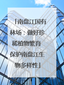 南盘江国有林场：做好珍稀植物繁育 保护南盘江生物多样性