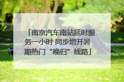 南京汽车南站延时服务一小时 同步增开暑期热门“晚归”线路