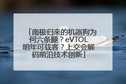 南极归来的机器狗为何六条腿？eVTOL明年可载客？上交会解码前沿技术创新