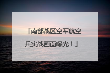南部战区空军航空兵实战画面曝光！