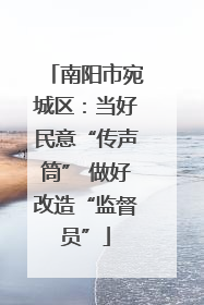 南阳市宛城区：当好民意“传声筒” 做好改造“监督员”
