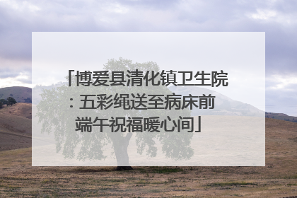 博爱县清化镇卫生院：五彩绳送至病床前 端午祝福暖心间
