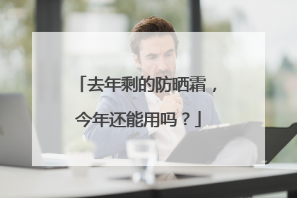 去年剩的防晒霜，今年还能用吗？