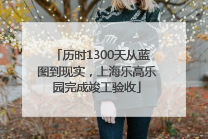 历时1300天从蓝图到现实，上海乐高乐园完成竣工验收