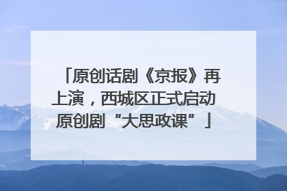 原创话剧《京报》再上演，西城区正式启动原创剧“大思政课”