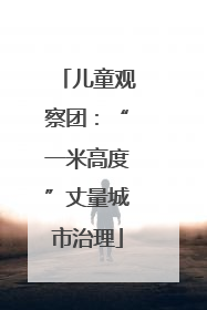 儿童观察团：“一米高度”丈量城市治理