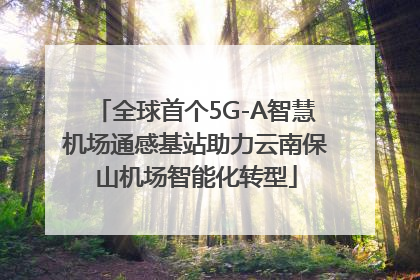 全球首个5G-A智慧机场通感基站助力云南保山机场智能化转型
