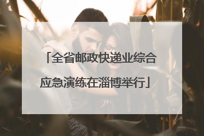 全省邮政快递业综合应急演练在淄博举行